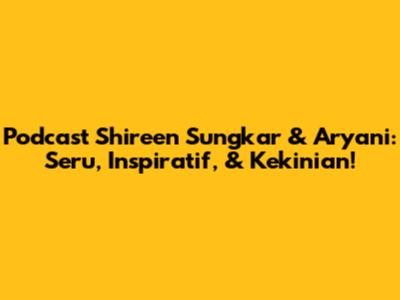 Podcast Shireen Sungkar & Aryani: Seru, Inspiratif, & Kekinian!