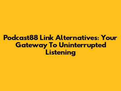 Podcast88 Link Alternatives: Your Gateway To Uninterrupted Listening