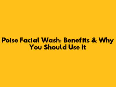 Poise Facial Wash: Benefits & Why You Should Use It