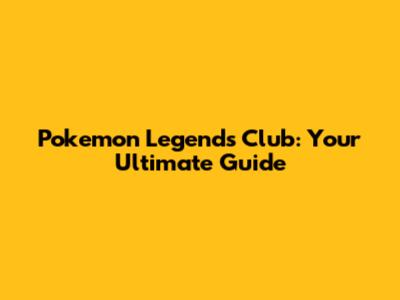 Pokemon Legends Club: Your Ultimate Guide