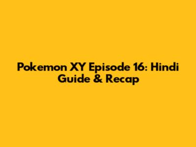 Pokemon XY Episode 16: Hindi Guide & Recap