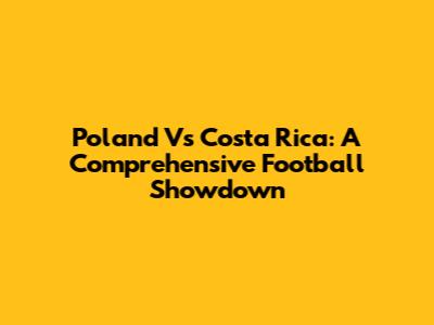 Poland Vs Costa Rica: A Comprehensive Football Showdown