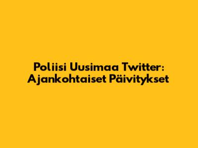 Poliisi Uusimaa Twitter: Ajankohtaiset Päivitykset