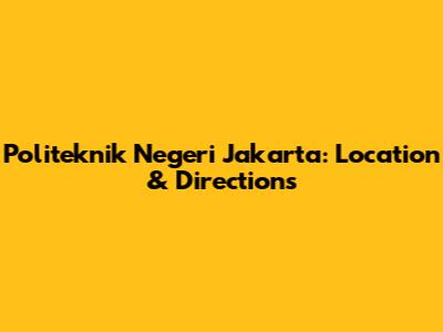 Politeknik Negeri Jakarta: Location & Directions