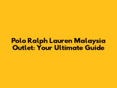Polo Ralph Lauren Malaysia Outlet: Your Ultimate Guide