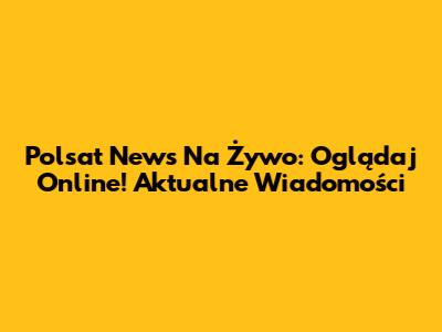 Polsat News Na Żywo: Oglądaj Online! Aktualne Wiadomości