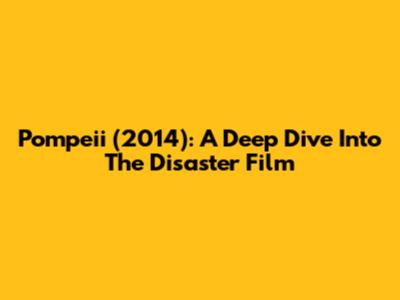 Pompeii (2014): A Deep Dive Into The Disaster Film