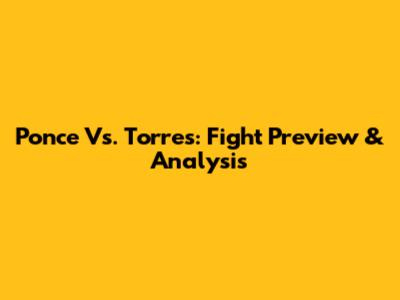 Ponce Vs. Torres: Fight Preview & Analysis