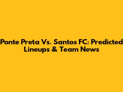 Ponte Preta Vs. Santos FC: Predicted Lineups & Team News