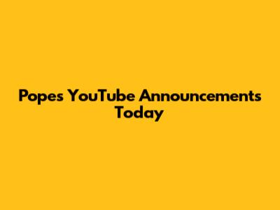 Pope's YouTube Announcements Today