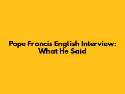 Pope Francis English Interview: What He Said