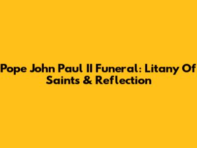 Pope John Paul II Funeral: Litany Of Saints & Reflection