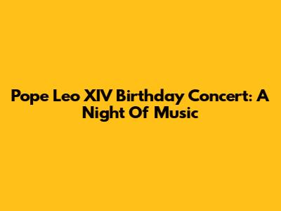 Pope Leo XIV Birthday Concert: A Night Of Music