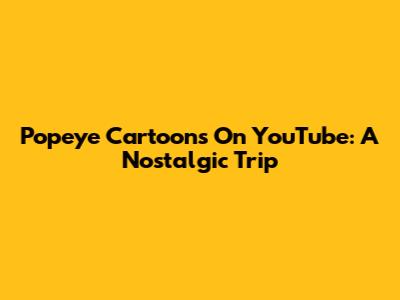 Popeye Cartoons On YouTube: A Nostalgic Trip
