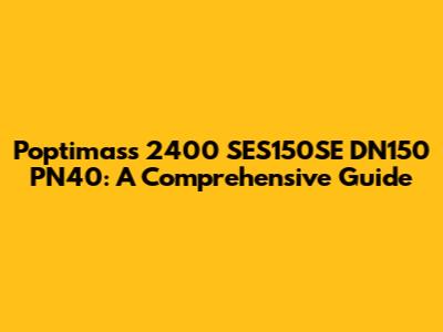 Poptimass 2400 SES150SE DN150 PN40: A Comprehensive Guide
