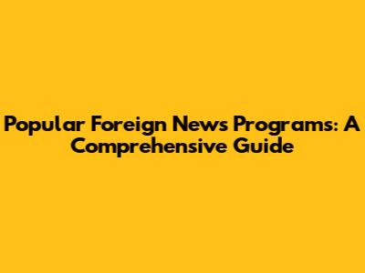 Popular Foreign News Programs: A Comprehensive Guide