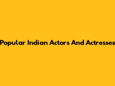 Popular Indian Actors And Actresses