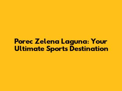 Porec Zelena Laguna: Your Ultimate Sports Destination