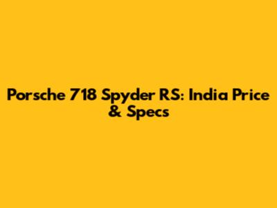 Porsche 718 Spyder RS: India Price & Specs