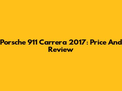 Porsche 911 Carrera 2017: Price And Review