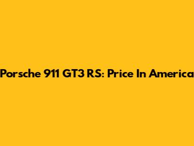 Porsche 911 GT3 RS: Price In America