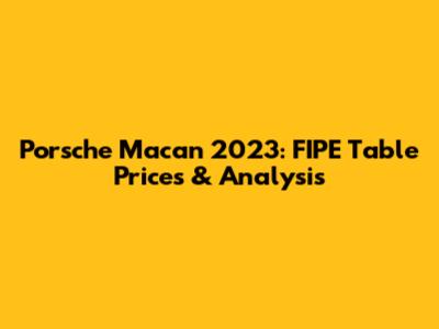 Porsche Macan 2023: FIPE Table Prices & Analysis