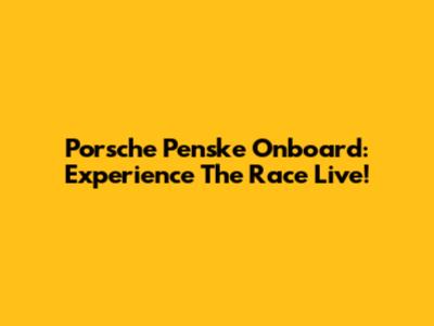 Porsche Penske Onboard: Experience The Race Live!
