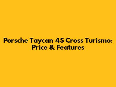 Porsche Taycan 4S Cross Turismo: Price & Features