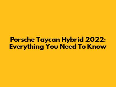 Porsche Taycan Hybrid 2022: Everything You Need To Know