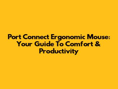 Port Connect Ergonomic Mouse: Your Guide To Comfort & Productivity