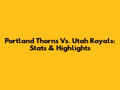 Portland Thorns Vs. Utah Royals: Stats & Highlights