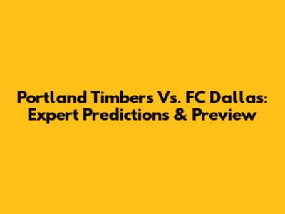 Portland Timbers Vs. FC Dallas: Expert Predictions & Preview