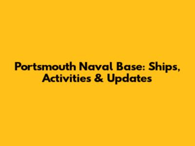 Portsmouth Naval Base: Ships, Activities & Updates