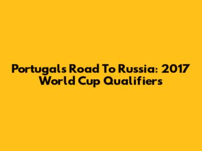 Portugal's Road To Russia: 2017 World Cup Qualifiers