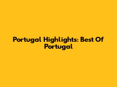 Portugal Highlights: Best Of Portugal