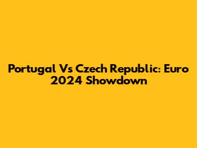 Portugal Vs Czech Republic: Euro 2024 Showdown