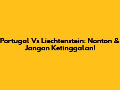Portugal Vs Liechtenstein: Nonton & Jangan Ketinggalan!
