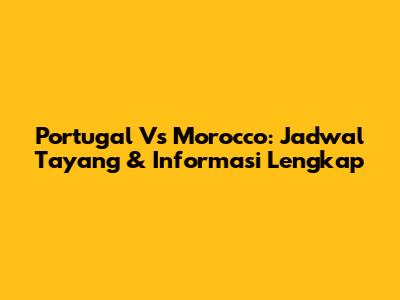 Portugal Vs Morocco: Jadwal Tayang & Informasi Lengkap