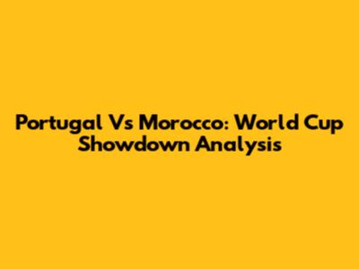 Portugal Vs Morocco: World Cup Showdown Analysis