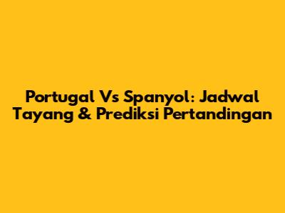 Portugal Vs Spanyol: Jadwal Tayang & Prediksi Pertandingan