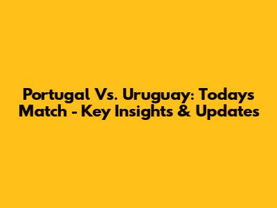 Portugal Vs. Uruguay: Today's Match - Key Insights & Updates
