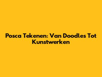 Posca Tekenen: Van Doodles Tot Kunstwerken