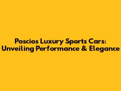 Poscios Luxury Sports Cars: Unveiling Performance & Elegance