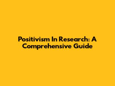 Positivism In Research: A Comprehensive Guide