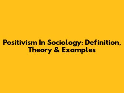 Positivism In Sociology: Definition, Theory & Examples