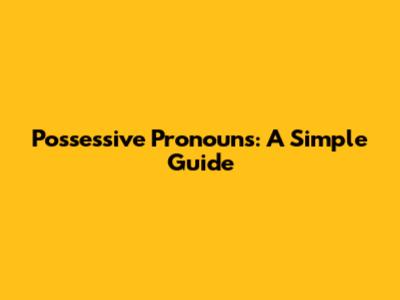 Possessive Pronouns: A Simple Guide