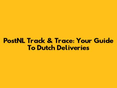 PostNL Track & Trace: Your Guide To Dutch Deliveries