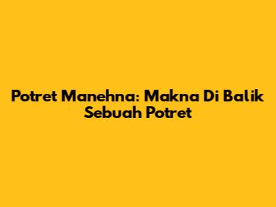 Potret Manehna: Makna Di Balik Sebuah Potret