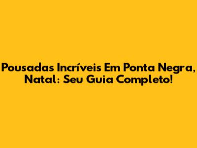 Pousadas Incríveis Em Ponta Negra, Natal: Seu Guia Completo!
