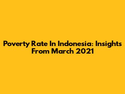 Poverty Rate In Indonesia: Insights From March 2021